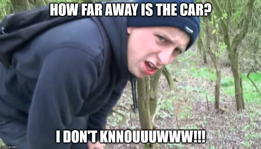 I DON'T KNOUUWW!  | HOW FAR AWAY IS THE CAR? I DON'T KNNOUUUWWW!!! | image tagged in i don't knouuww | made w/ Imgflip meme maker