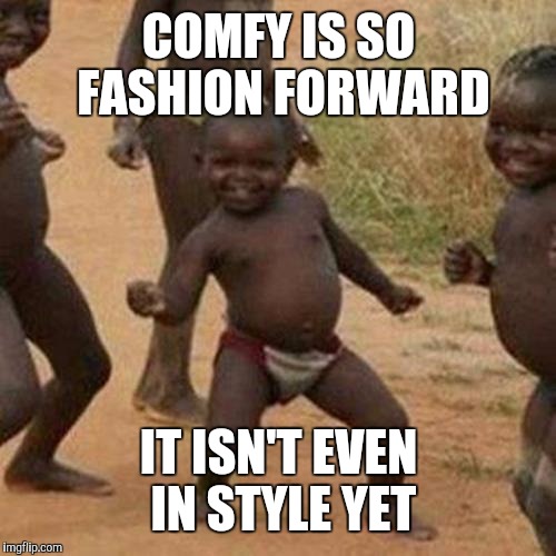 Third World Success Kid Meme | COMFY IS SO FASHION FORWARD IT ISN'T EVEN IN STYLE YET | image tagged in memes,third world success kid | made w/ Imgflip meme maker