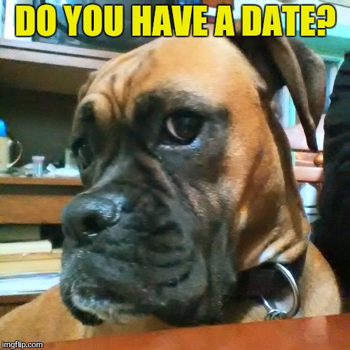DO YOU HAVE A DATE? | made w/ Imgflip meme maker