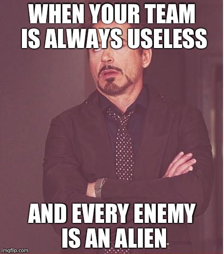 Face You Make Robert Downey Jr Meme | WHEN YOUR TEAM IS ALWAYS USELESS; AND EVERY ENEMY IS AN ALIEN | image tagged in memes,face you make robert downey jr | made w/ Imgflip meme maker