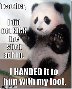 Teacher, I did not KICK the stick at him. I HANDED it to him with my foot. | image tagged in teacher | made w/ Imgflip meme maker