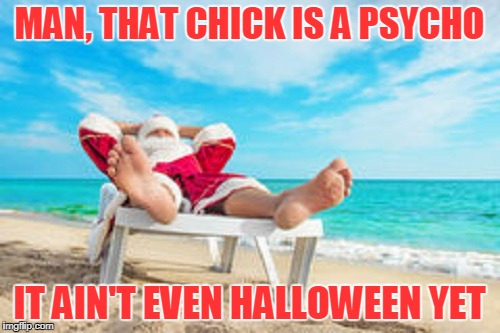 MAN, THAT CHICK IS A PSYCHO IT AIN'T EVEN HALLOWEEN YET | made w/ Imgflip meme maker