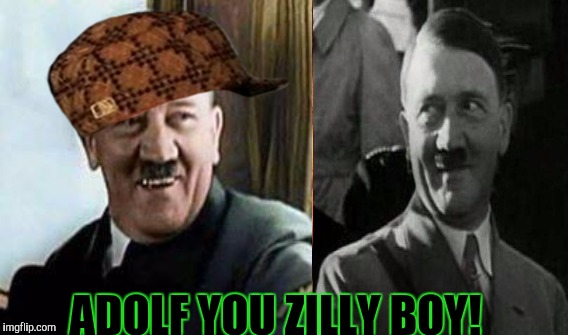 ADOLF YOU ZILLY BOY! | made w/ Imgflip meme maker