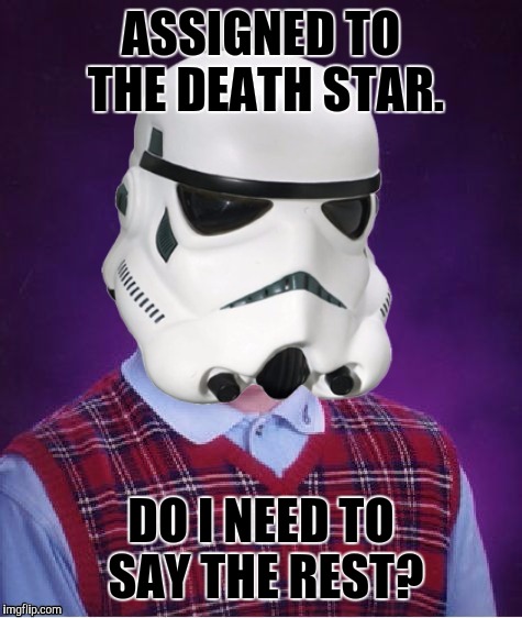 KABLOOIE! :D | ASSIGNED TO THE DEATH STAR. DO I NEED TO SAY THE REST? | image tagged in funny,star wars,bad luck brian,humor,memes,stormtrooper | made w/ Imgflip meme maker