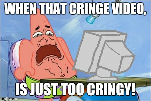 Patrick Star cringing | WHEN THAT CRINGE VIDEO, IS JUST TOO CRINGY! | image tagged in patrick star cringing | made w/ Imgflip meme maker