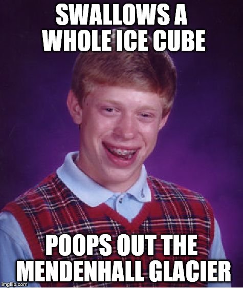 Bad Luck Brian Meme | SWALLOWS A WHOLE ICE CUBE POOPS OUT THE MENDENHALL GLACIER | image tagged in memes,bad luck brian | made w/ Imgflip meme maker