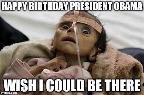 HAPPY BIRTHDAY PRESIDENT OBAMA; WISH I COULD BE THERE | image tagged in yemen | made w/ Imgflip meme maker