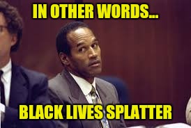 IN OTHER WORDS... BLACK LIVES SPLATTER | made w/ Imgflip meme maker