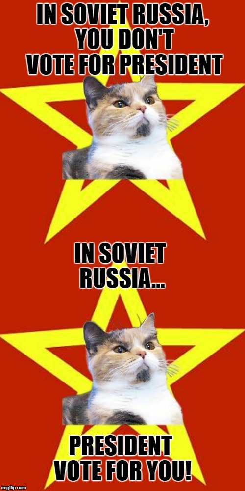 Collusion? Bah, silly Americanskis should learn from superior Russian democratic system. | IN SOVIET RUSSIA, YOU DON'T VOTE FOR PRESIDENT; IN SOVIET RUSSIA... PRESIDENT VOTE FOR YOU! | image tagged in russia,communism,democracy,lenin cat | made w/ Imgflip meme maker