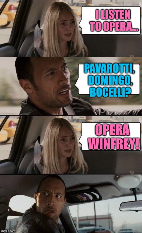The Rock Driving | I LISTEN TO OPERA... PAVAROTTI, DOMINGO, BOCELLI? OPERA WINFREY! | image tagged in memes,the rock driving,opera | made w/ Imgflip meme maker
