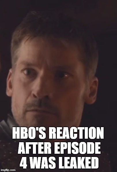 HBO'S REACTION AFTER EPISODE 4 WAS LEAKED | image tagged in game of thrones | made w/ Imgflip meme maker