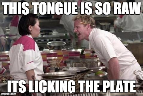 Angry Chef Gordon Ramsay Meme | THIS TONGUE IS SO RAW; ITS LICKING THE PLATE | image tagged in memes,angry chef gordon ramsay | made w/ Imgflip meme maker