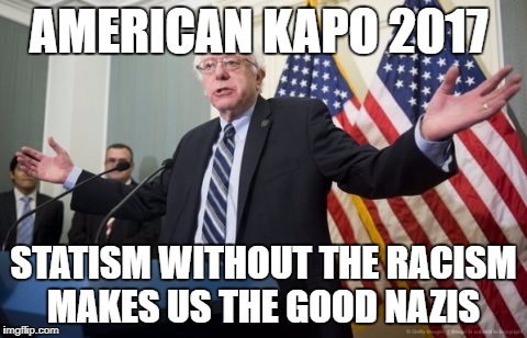 Bernie Sanders | AMERICAN KAPO 2017; STATISM WITHOUT THE RACISM MAKES US THE GOOD NAZIS | image tagged in bernie sanders | made w/ Imgflip meme maker
