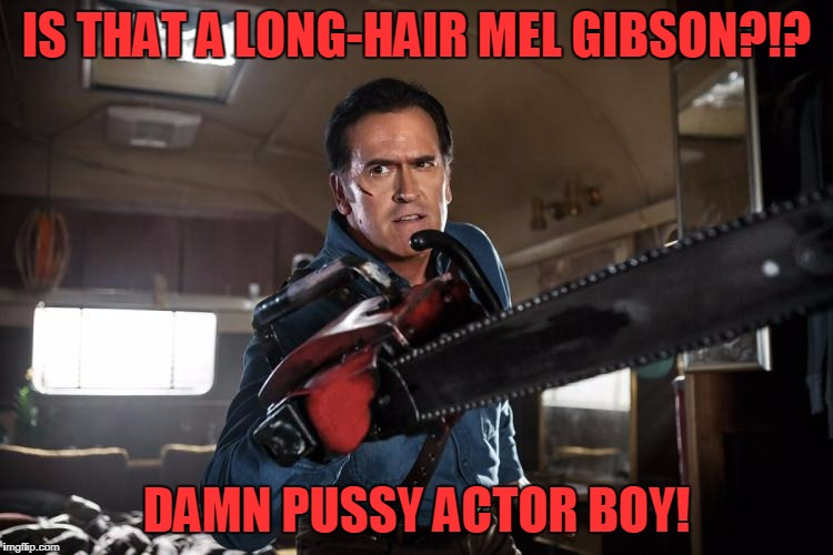 IS THAT A LONG-HAIR MEL GIBSON?!? DAMN PUSSY ACTOR BOY! | made w/ Imgflip meme maker