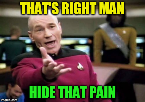 Picard Wtf Meme | THAT'S RIGHT MAN HIDE THAT PAIN | image tagged in memes,picard wtf | made w/ Imgflip meme maker