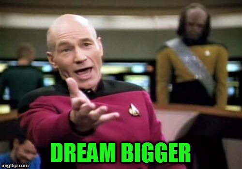 Picard Wtf Meme | DREAM BIGGER | image tagged in memes,picard wtf | made w/ Imgflip meme maker