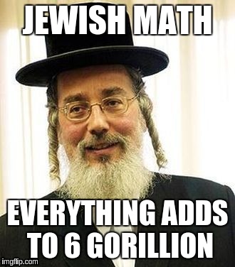 JEWISH MATH; EVERYTHING ADDS TO 6 GORILLION | made w/ Imgflip meme maker