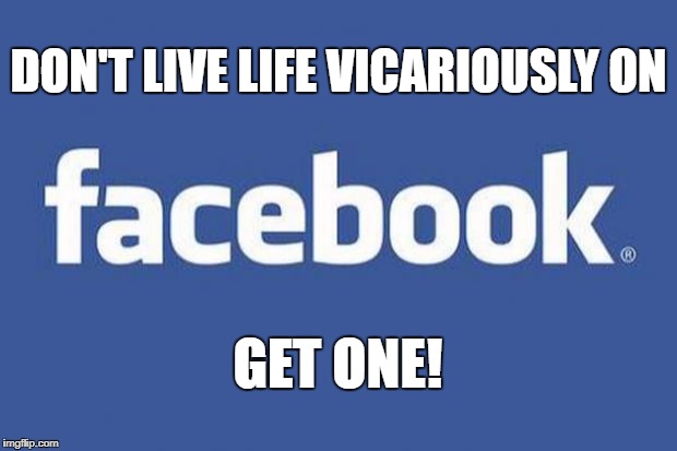 facebook | DON'T LIVE LIFE VICARIOUSLY ON; GET ONE! | image tagged in facebook | made w/ Imgflip meme maker