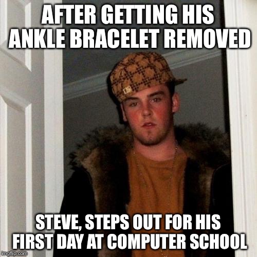 Scumbag Steve Meme | AFTER GETTING HIS ANKLE BRACELET REMOVED; STEVE, STEPS OUT FOR HIS FIRST DAY AT COMPUTER SCHOOL | image tagged in memes,scumbag steve | made w/ Imgflip meme maker