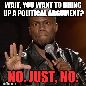 Politics. Dont we all. | WAIT, YOU WANT TO BRING UP A POLITICAL ARGUMENT? NO. JUST, NO. | image tagged in kevin hart,funny,politics | made w/ Imgflip meme maker