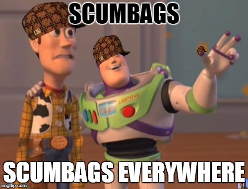 X, X Everywhere | SCUMBAGS; SCUMBAGS EVERYWHERE | image tagged in memes,x x everywhere,scumbag | made w/ Imgflip meme maker