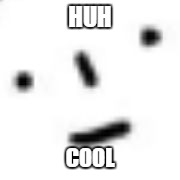 HUH COOL | image tagged in i | made w/ Imgflip meme maker