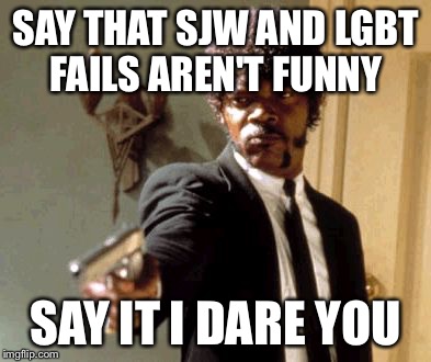 Say That Again I Dare You | SAY THAT SJW AND LGBT FAILS AREN'T FUNNY; SAY IT I DARE YOU | image tagged in memes,say that again i dare you | made w/ Imgflip meme maker