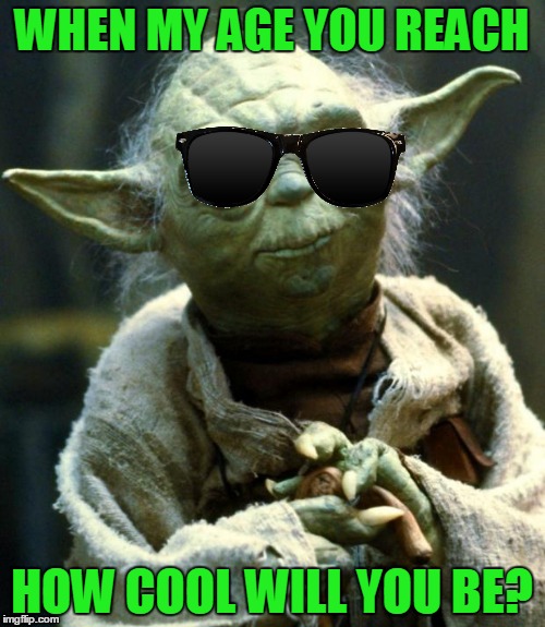 Star Wars Yoda Meme | WHEN MY AGE YOU REACH HOW COOL WILL YOU BE? | image tagged in memes,star wars yoda | made w/ Imgflip meme maker