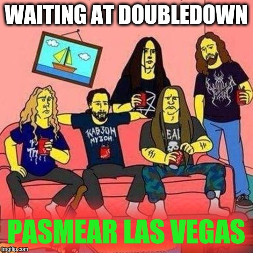 Heavy metal Papsmear LV Nv | WAITING AT DOUBLEDOWN; PASMEAR LAS VEGAS | image tagged in heavy metal papsmear lv nv | made w/ Imgflip meme maker