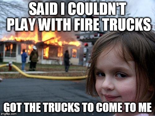 Disaster Girl Meme | SAID I COULDN'T PLAY WITH FIRE TRUCKS; GOT THE TRUCKS TO COME TO ME | image tagged in memes,disaster girl | made w/ Imgflip meme maker