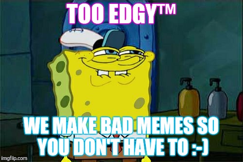 Don't You Squidward Meme | TOO EDGY™; WE MAKE BAD MEMES SO YOU DON'T HAVE TO :-) | image tagged in memes,dont you squidward | made w/ Imgflip meme maker