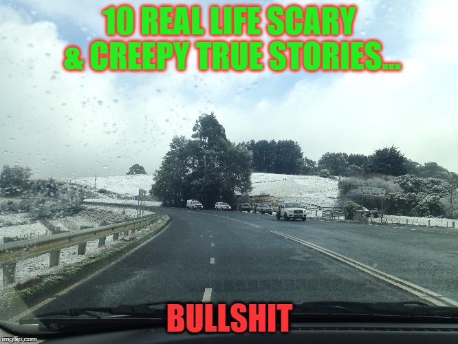10 REAL LIFE SCARY & CREEPY TRUE STORIES... BULLSHIT | image tagged in bullshit | made w/ Imgflip meme maker