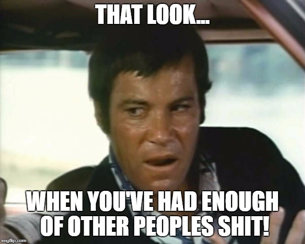William Shatner from impulse | THAT LOOK... WHEN YOU'VE HAD ENOUGH OF OTHER PEOPLES SHIT! | image tagged in william shatner from impulse | made w/ Imgflip meme maker