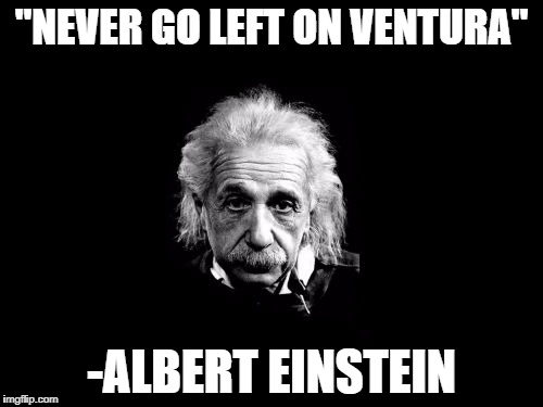 Albert Einstein 1 Meme | "NEVER GO LEFT ON VENTURA"; -ALBERT EINSTEIN | image tagged in memes,albert einstein 1 | made w/ Imgflip meme maker