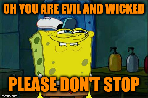 Don't You Squidward Meme | OH YOU ARE EVIL AND WICKED; PLEASE DON'T STOP | image tagged in memes,dont you squidward | made w/ Imgflip meme maker