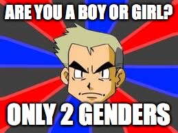 Professor Oak Meme | ARE YOU A BOY OR GIRL? ONLY 2 GENDERS | image tagged in memes,professor oak | made w/ Imgflip meme maker