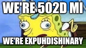 Mocking Spongebob Meme | WE'RE 502D MI; WE'RE EXPUHDISHINARY | image tagged in spongebob mock | made w/ Imgflip meme maker