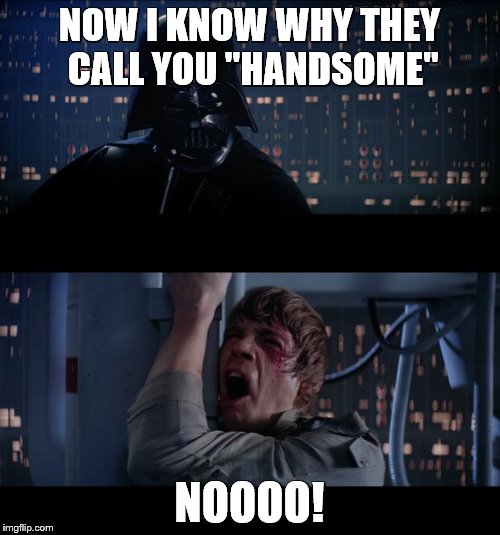 NOW I KNOW WHY THEY CALL YOU "HANDSOME" NOOOO! | made w/ Imgflip meme maker