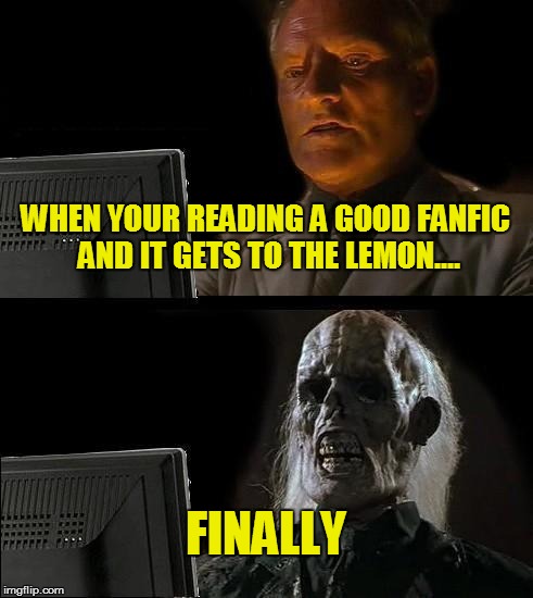 I'll Just Wait Here Meme | WHEN YOUR READING A GOOD FANFIC AND IT GETS TO THE LEMON.... FINALLY | image tagged in memes,ill just wait here | made w/ Imgflip meme maker