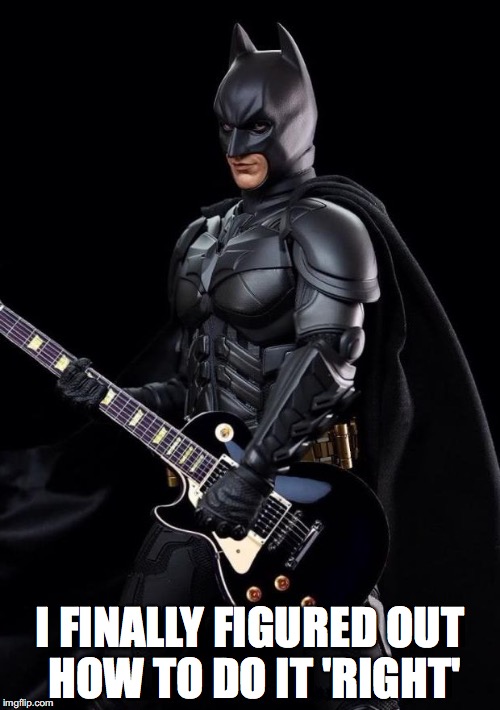 I FINALLY FIGURED OUT HOW TO DO IT 'RIGHT' | image tagged in batman guitarist leftie | made w/ Imgflip meme maker