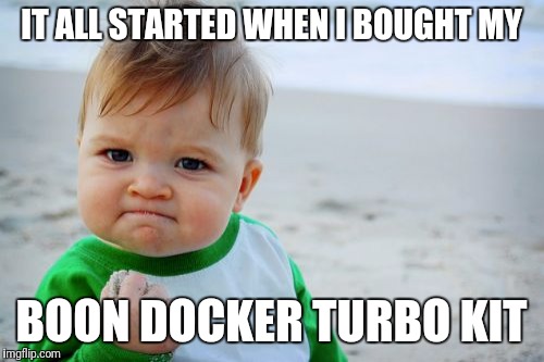 Success Kid Original | IT ALL STARTED WHEN I BOUGHT MY; BOON DOCKER TURBO KIT | image tagged in memes,success kid original | made w/ Imgflip meme maker