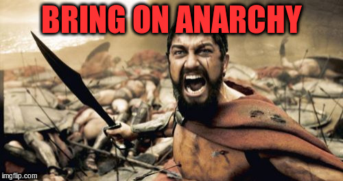 Sparta Leonidas Meme | BRING ON ANARCHY | image tagged in memes,sparta leonidas | made w/ Imgflip meme maker