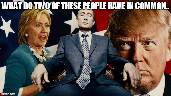 WHAT DO TWO OF THESE PEOPLE HAVE IN COMMON.. | image tagged in clinton,putin,trump | made w/ Imgflip meme maker