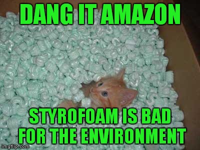  DANG IT AMAZON; STYROFOAM IS BAD FOR THE ENVIRONMENT | image tagged in funny cat memes,green party | made w/ Imgflip meme maker
