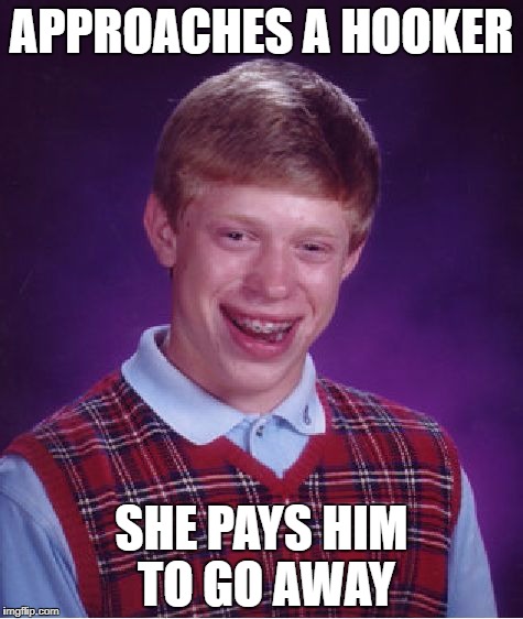 Bad Luck Brian | APPROACHES A HOOKER; SHE PAYS HIM TO GO AWAY | image tagged in memes,bad luck brian | made w/ Imgflip meme maker