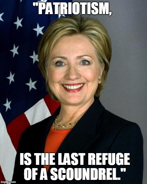 Hillary Clinton Meme | "PATRIOTISM, IS THE LAST REFUGE OF A SCOUNDREL." | image tagged in memes,hillary clinton | made w/ Imgflip meme maker