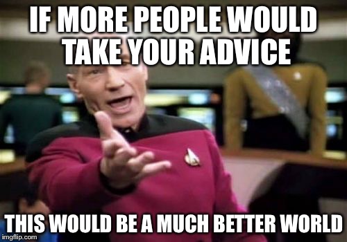 Picard Wtf Meme | IF MORE PEOPLE WOULD TAKE YOUR ADVICE THIS WOULD BE A MUCH BETTER WORLD | image tagged in memes,picard wtf | made w/ Imgflip meme maker