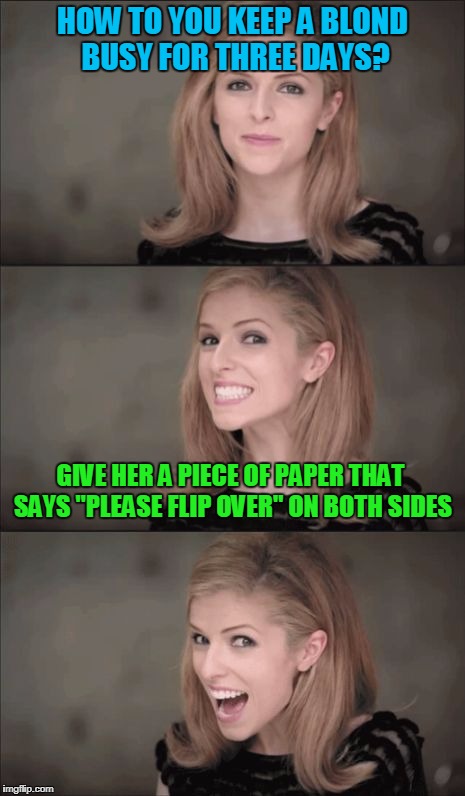 Bad Pun Anna Kendrick Meme | HOW TO YOU KEEP A BLOND BUSY FOR THREE DAYS? GIVE HER A PIECE OF PAPER THAT SAYS "PLEASE FLIP OVER" ON BOTH SIDES | image tagged in memes,bad pun anna kendrick | made w/ Imgflip meme maker