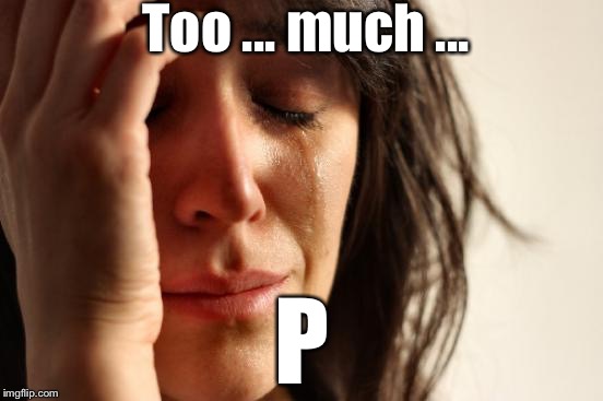 First World Problems Meme | Too ... much ... P | image tagged in memes,first world problems | made w/ Imgflip meme maker