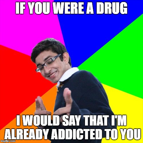 Subtle Pickup Liner | IF YOU WERE A DRUG; I WOULD SAY THAT I'M ALREADY ADDICTED TO YOU | image tagged in memes,subtle pickup liner | made w/ Imgflip meme maker